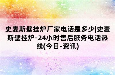 史麦斯壁挂炉厂家电话是多少|史麦斯壁挂炉-24小时售后服务电话热线(今日-资讯)